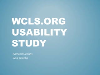 WCLS.ORG
USABILITY
STUDY
Nathaniel Jenkins
Dave Zelonka
 
