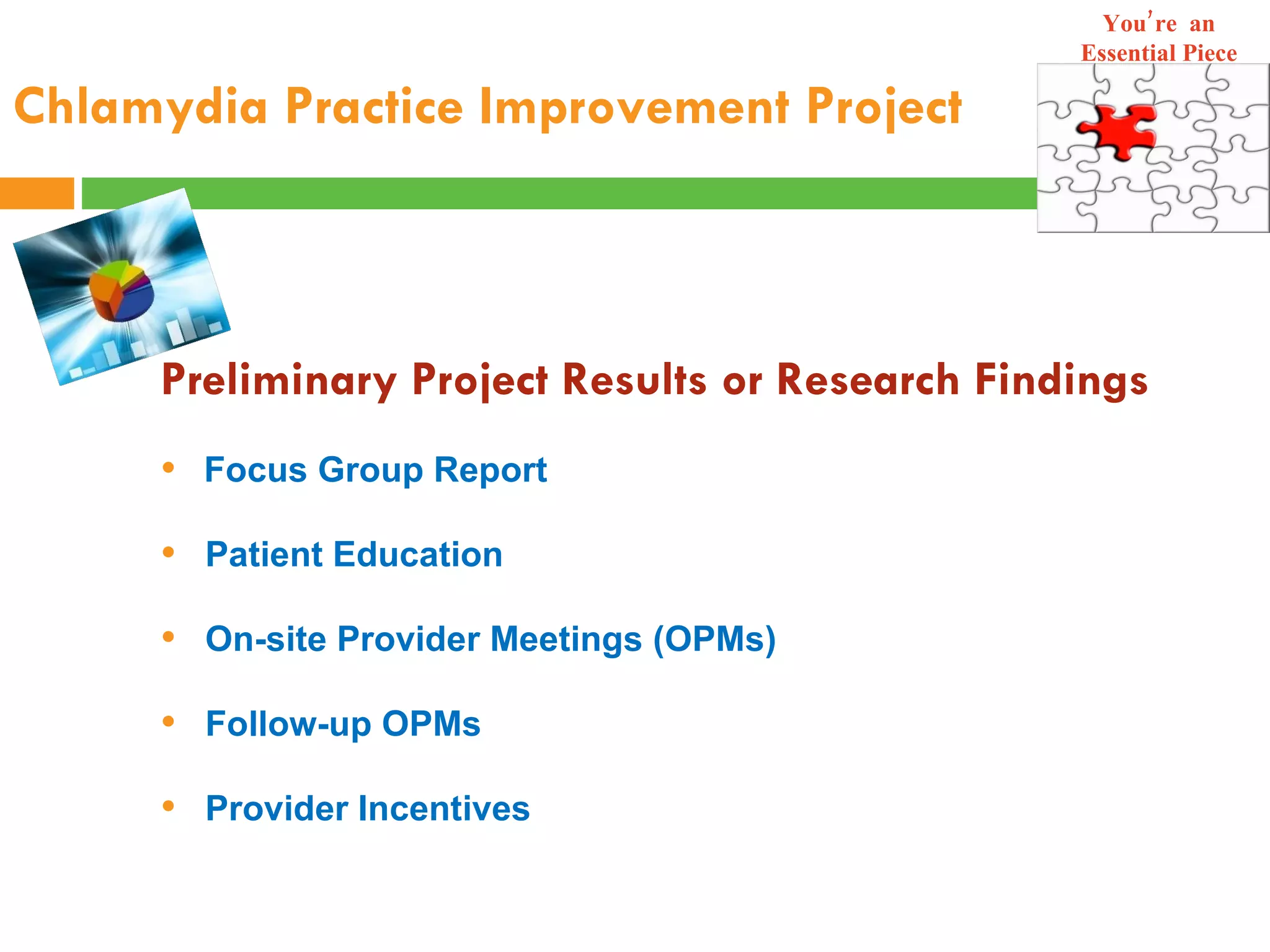 Chlamydia Practice Improvement   Project Preliminary Project Results or Research Findings   Focus Group Report Patient Education On-site Provider Meetings (OPMs) Follow-up OPMs Provider Incentives You’re  an Essential Piece 