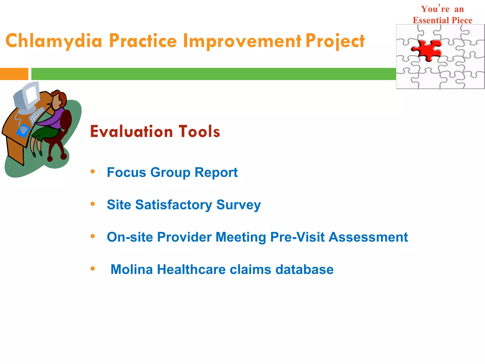 Chlamydia Practice Improvement   Project Evaluation Tools Focus Group Report Site Satisfactory Survey On-site Provider Meeting Pre-Visit Assessment  Molina Healthcare claims database You’re  an Essential Piece 