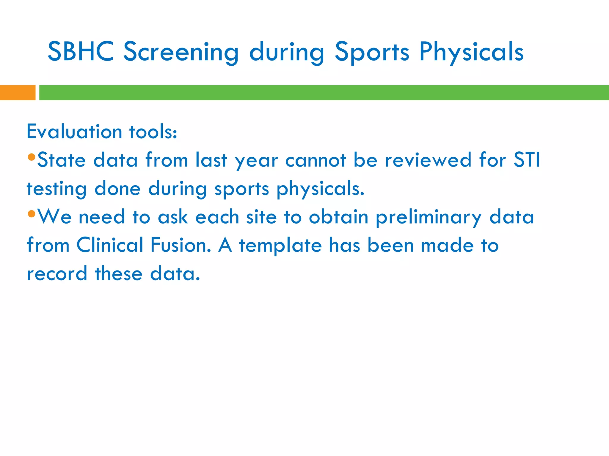 SBHC Screening during Sports Physicals Evaluation tools:  State data from last year cannot be reviewed for STI testing done during sports physicals.  We need to ask each site to obtain preliminary data from Clinical Fusion. A template has been made to record these data.  