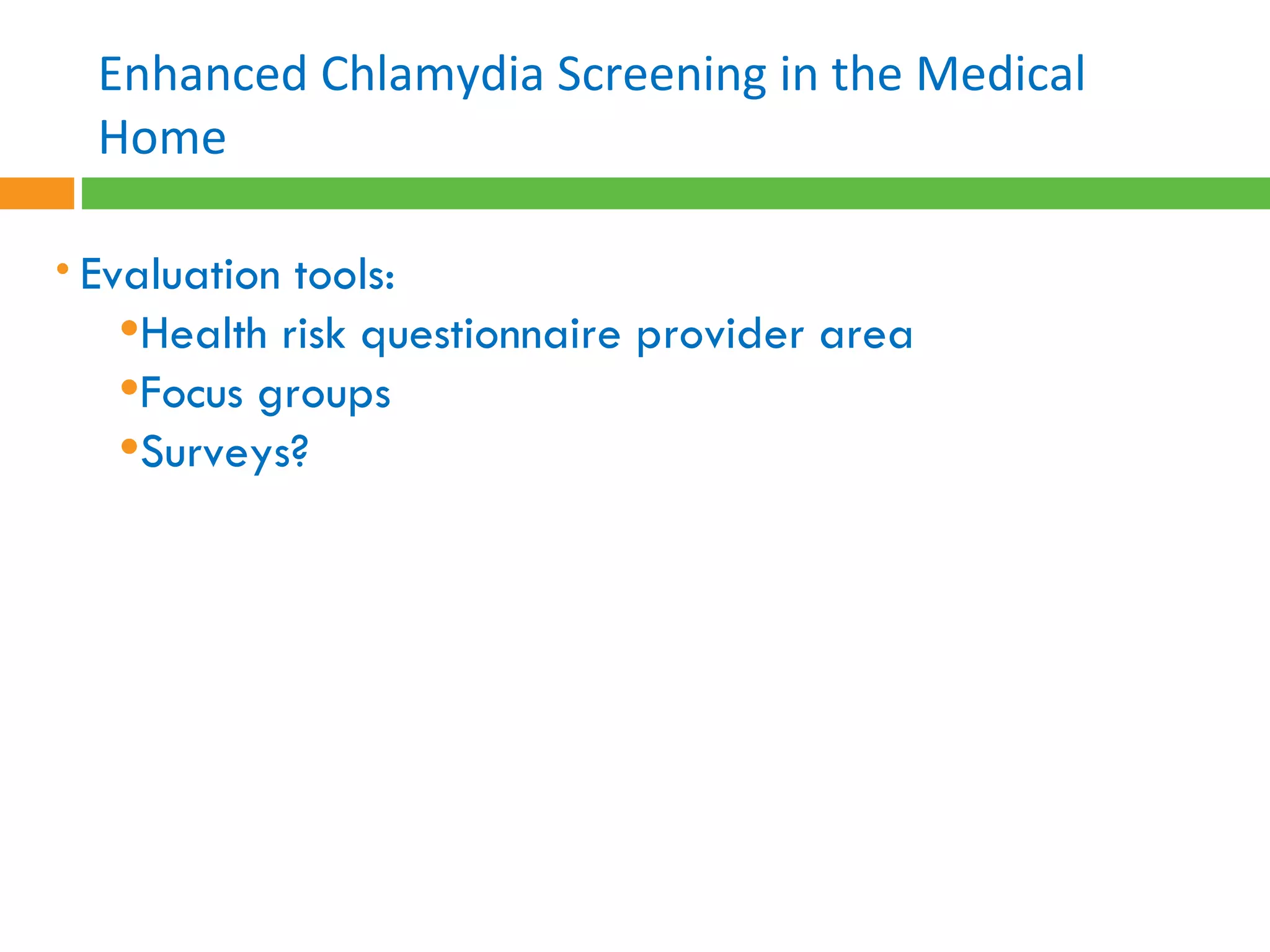 Evaluation tools: Health risk questionnaire provider area Focus groups Surveys?  Enhanced Chlamydia Screening in the Medical Home 