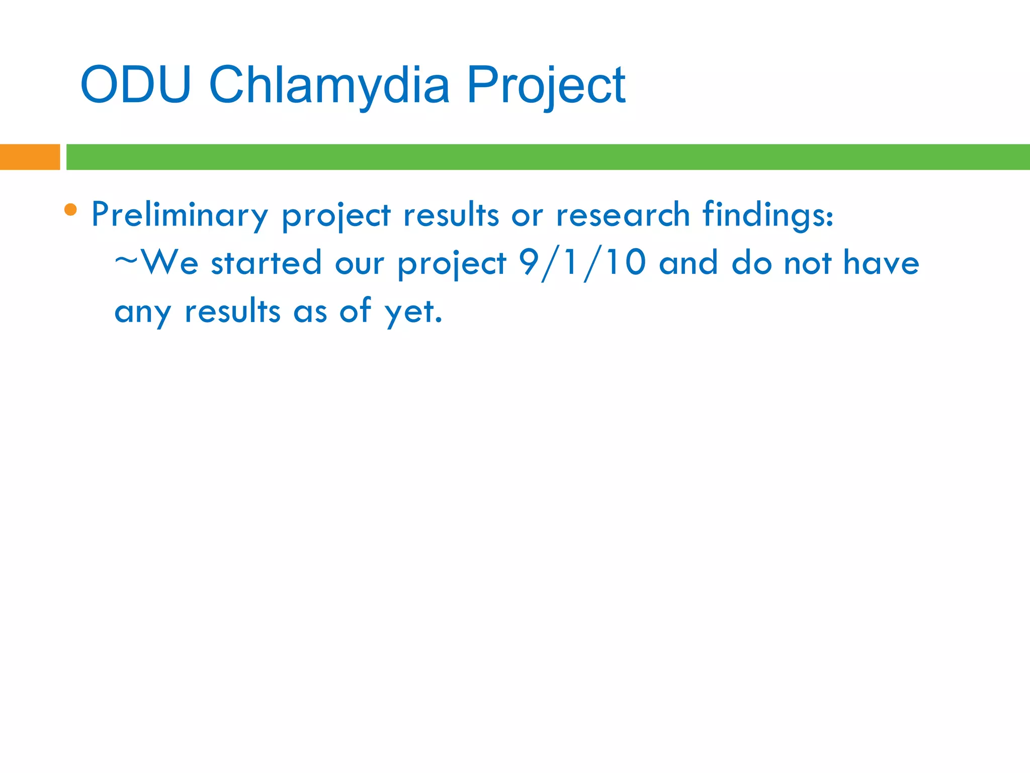 ODU Chlamydia Project  Preliminary project results or research findings: ~We started our project 9/1/10 and do not have any results as of yet.  