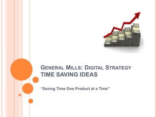 GENERAL MILLS: DIGITAL STRATEGY
TIME SAVING IDEAS
“Saving Time One Product at a Time”
 