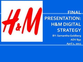 FINAL
PRESENTATION:
  H&M DIGITAL
    STRATEGY
  BY: Samantha Goldberg
               ADV 892
            April 1, 2013
 