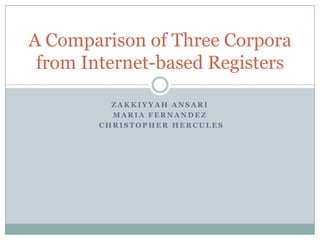 Zakkiyyah Ansari Maria Fernandez  Christopher Hercules A Comparison of Three Corpora from Internet-based Registers 