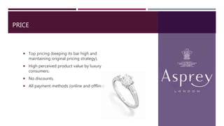 PRICE
 Top pricing (keeping its bar high and
maintaining original pricing strategy).
 High perceived product value by luxury
consumers.
 No discounts.
 All payment methods (online and offline).
 