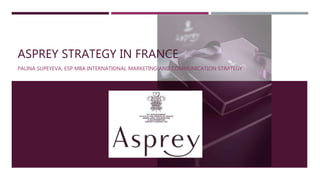 ASPREY STRATEGY IN FRANCE
PALINA SUPEYEVA, ESP MBA INTERNATIONAL MARKETING AND COMMUNICATION STRATEGY
 