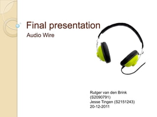 Final presentation
Audio Wire




               Rutger van den Brink
               (S2090791)
               Jesse Tingen (S2151243)
               20-12-2011
 
