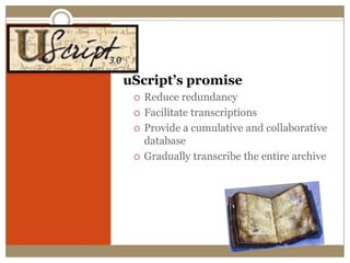 Goal of uScriptuScript’s promiseReduce redundancyFacilitate transcriptionsProvide a cumulative and collaborative databaseGradually transcribe the entire archive