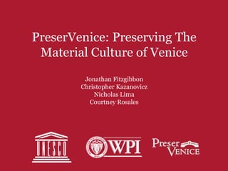 PreserVenice: Preserving The
 Material Culture of Venice
         Jonathan Fitzgibbon
        Christopher Kazanovicz
            Nicholas Lima
          Courtney Rosales
 