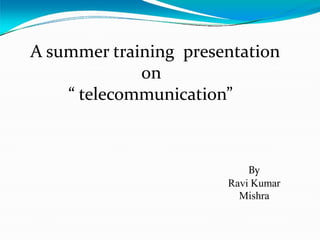 A summer training presentation
on
“ telecommunication”
By
Ravi Kumar
Mishra
 
