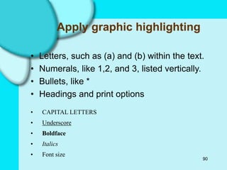 90
Apply graphic highlighting
• Letters, such as (a) and (b) within the text.
• Numerals, like 1,2, and 3, listed vertically.
• Bullets, like *
• Headings and print options
• CAPITAL LETTERS
• Underscore
• Boldface
• Italics
• Font size
 
