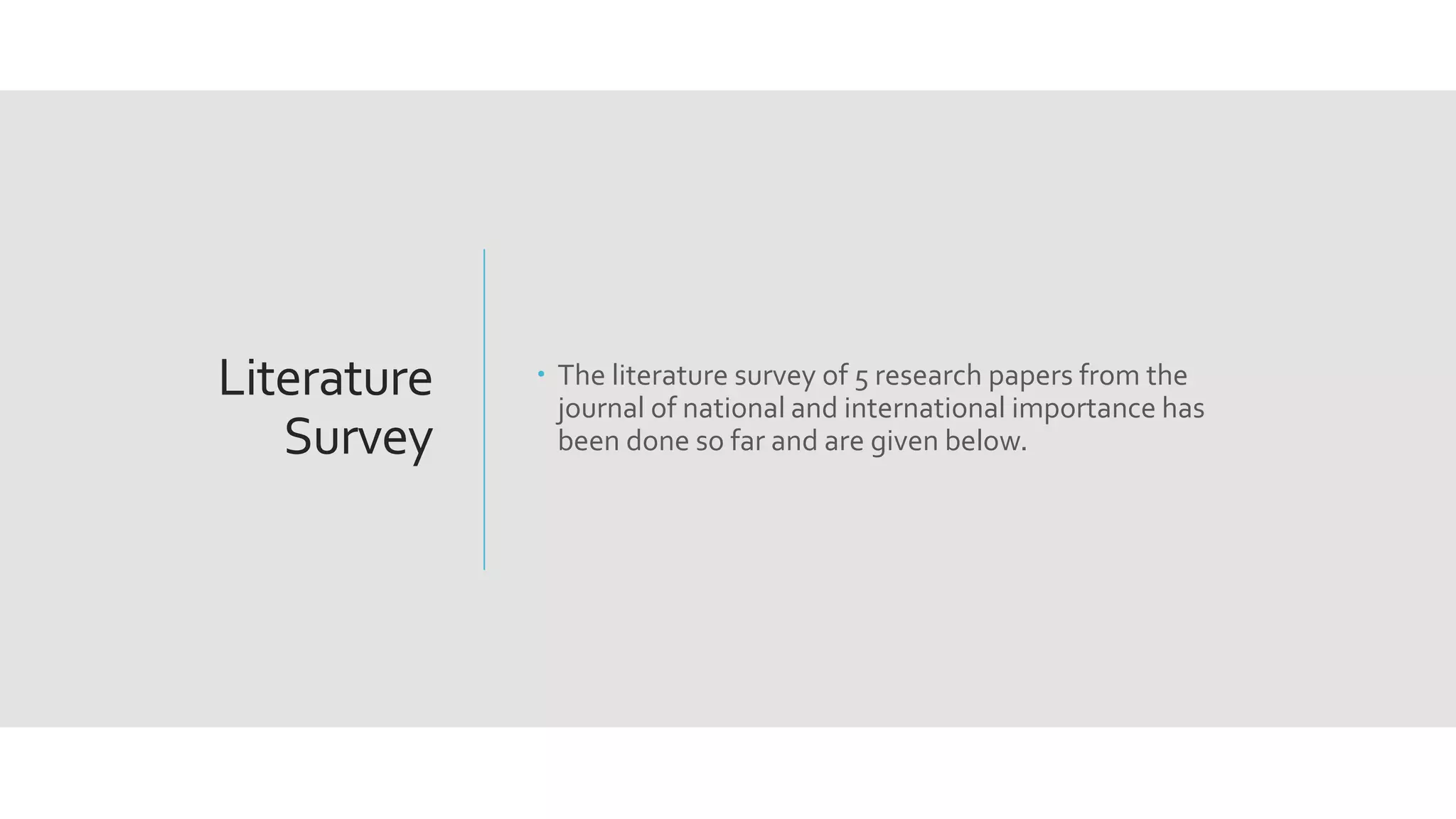 Literature
Survey
 The literature survey of 5 research papers from the
journal of national and international importance has
been done so far and are given below.
 