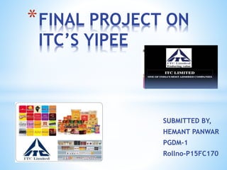 SUBMITTED BY,
HEMANT PANWAR
PGDM-1
Rollno-P15FC170
*FINAL PROJECT ON
ITC’S YIPEE
 