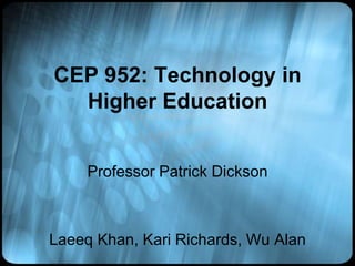 CEP 952: Technology in Higher Education Professor Patrick Dickson Laeeq Khan, Kari Richards, Wu Alan 