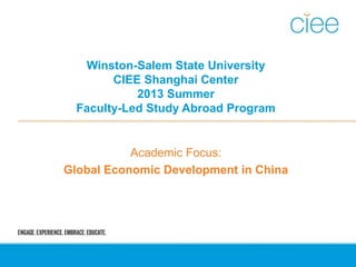Winston-Salem State University
CIEE Shanghai Center
2013 Summer
Faculty-Led Study Abroad Program
Academic Focus:
Global Economic Development in China
 