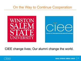 On the Way to Continue Cooperation
21
CIEE change lives; Our alumni change the world.
 