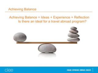 Achieving Balance
Achieving Balance = Ideas + Experience + Reflection
Is there an ideal for a travel abroad program?
 