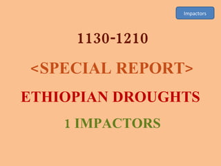 Impactors 1130-1210 <SPECIAL REPORT> ETHIOPIAN DROUGHTS  1 IMPACTORS 