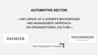 AUTOMOTIVE SECTOR
« INFLUENCE OF A LEADER’S BACKGROUND
AND MANAGEMENT APPROACH
ON ORGANIZATIONAL CULTURE »
 