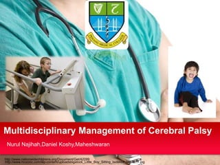 Multidisciplinary Management of Cerebral Palsy
Nurul Najihah,Daniel Koshy,Maheshwaran
http://www.nationwidechildrens.org/Document/Get/42099
http://www.hcocinc.com/wp-content/uploadsbigstock_Little_Boy_Sitting_Isolated_6867877.jpg

 