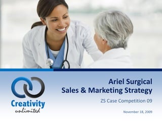 Ariel Surgical
Sales & Marketing Strategy
           ZS Case Competition 09
                    November 18, 2009
                               Case Challenge 09
 