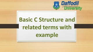 Basic C Structure and
related terms with
example
 