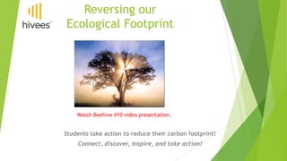 Reversing our
Ecological Footprint

Watch Beehive #10 video presentation.

Students take action to reduce their carbon footprint!
Connect, discover, inspire, and take action!

 