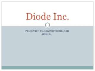 PRESENTED BY: ELIZABETH DILLARD MAN4801 Diode Inc. 