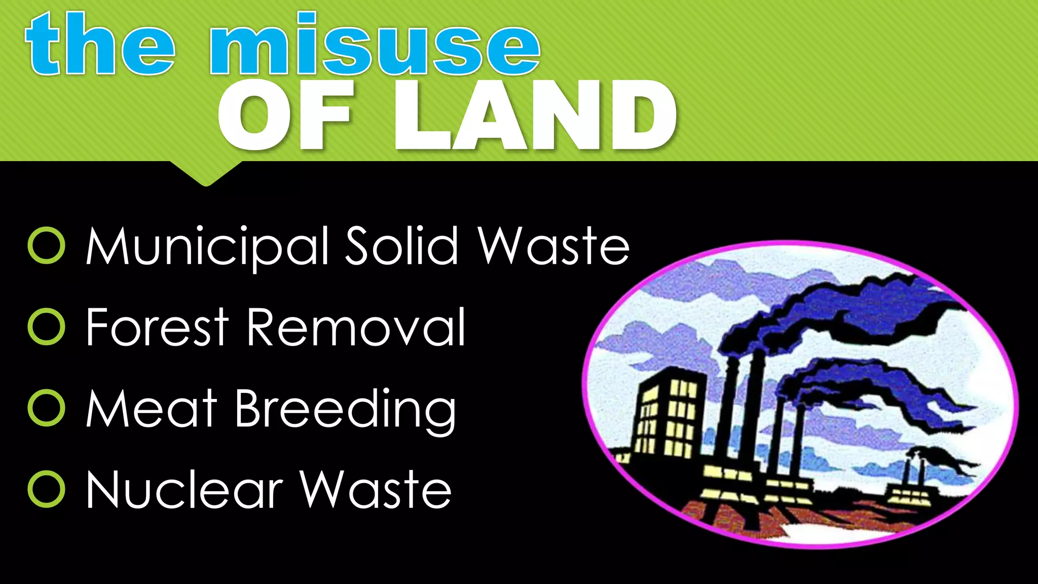  Municipal Solid Waste
 Forest Removal
 Meat Breeding
 Nuclear Waste
 