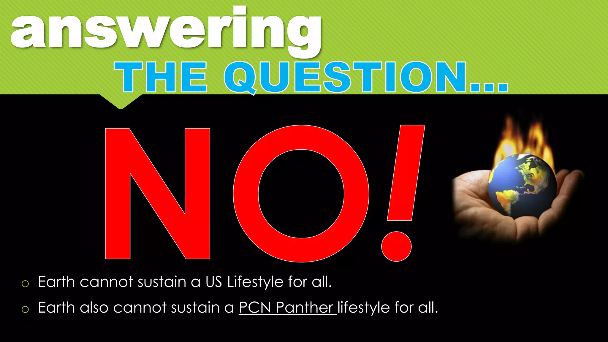answering
o Earth cannot sustain a US Lifestyle for all.
o Earth also cannot sustain a PCN Panther lifestyle for all.
 