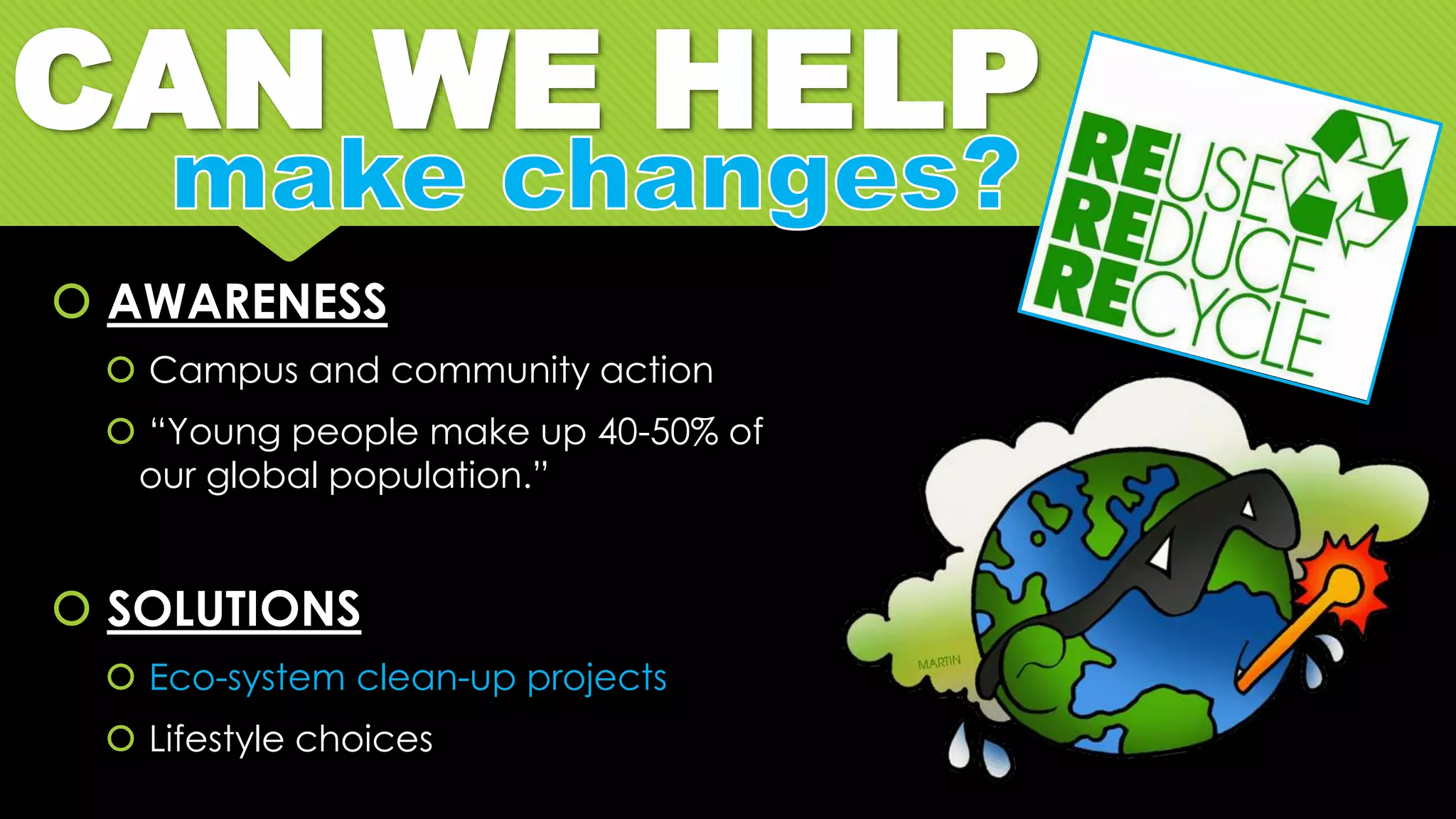 CAN WE HELP
 AWARENESS
 Campus and community action
 “Young people make up 40-50% of
our global population.”
 SOLUTIONS
 Eco-system clean-up projects
 Lifestyle choices
 