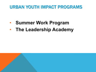 URBAN YOUTH IMPACT PROGRAMS


• Summer Work Program
• The Leadership Academy
 