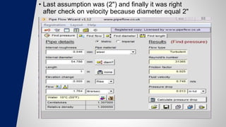 • Last assumption was (2") and finally it was right
after check on velocity because diameter equal 2"
 
