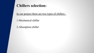 Chillers selection:
In our project there are two types of chillers :
1-Mechanical chiller
2-Absorption chiller
 