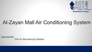 Al-Zayan Mall Air Conditioning System
Supervised By:
Prof. Dr. Samy Morsy EL-Sherbiny
Graduation Project
 