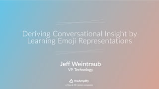 Deriving  Conversational  Insight  by  
Learning  Emoji  Representations
VP,  Technology
Jeﬀ  Weintraub
a  You  &  Mr  Jones  company
 