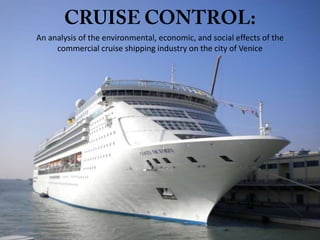 CRUISE CONTROL:An analysis of the environmental, economic, and social effects of the commercial cruise shipping industry on the city of Venice 