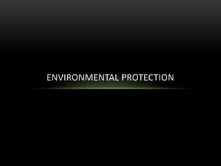ENVIRONMENTAL PROTECTION 
 