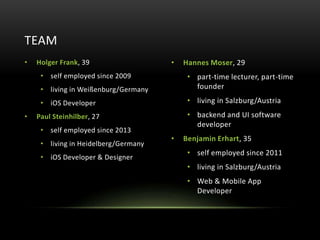 • Holger Frank, 39 
• self employed since 2009 
• living in Weißenburg/Germany 
• iOS Developer 
• Paul Steinhilber, 27 
•...