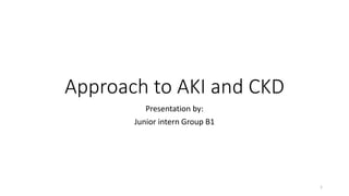 Approach to AKI and CKD
Presentation by:
Junior intern Group B1
1
 