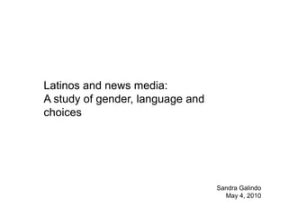 Latinos and news media:  A study of gender, language and choices  Sandra Galindo May 4, 2010 