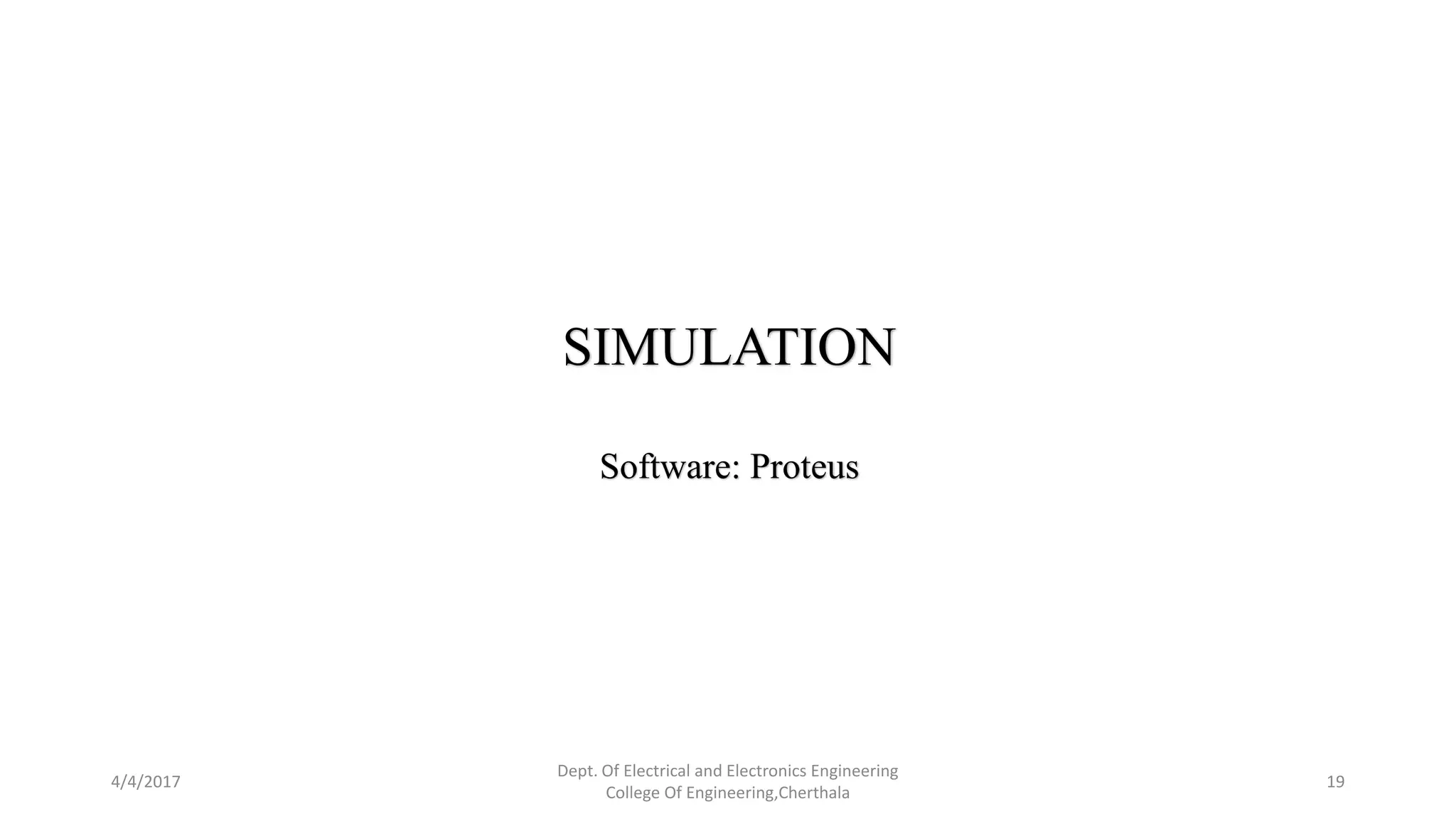 4/4/2017
Dept. Of Electrical and Electronics Engineering
College Of Engineering,Cherthala
19
SIMULATION
Software: Proteus
 