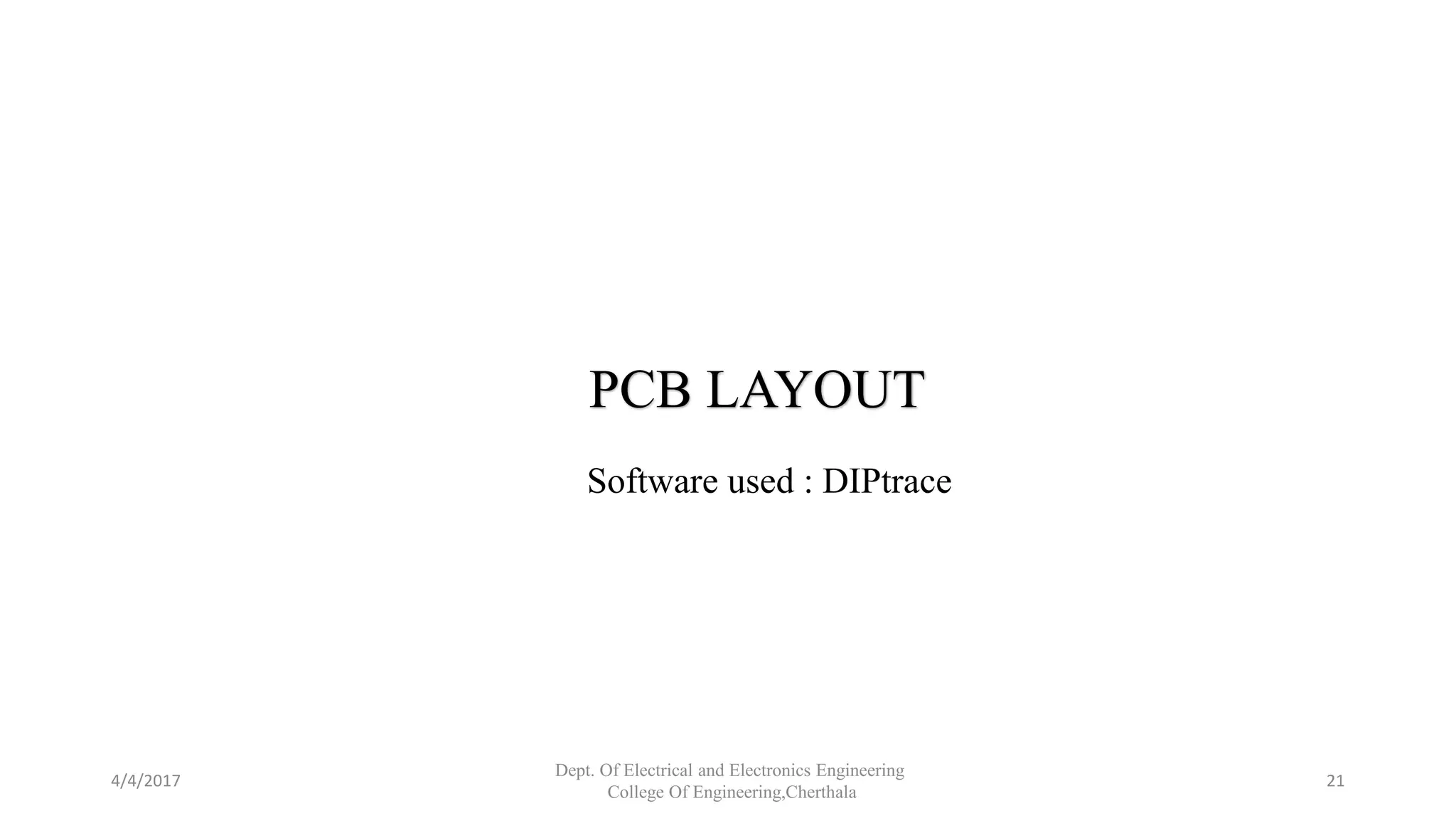 PCB LAYOUT
Software used : DIPtrace
4/4/2017
Dept. Of Electrical and Electronics Engineering
College Of Engineering,Cherthala
21
 