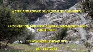 WATER AND POWER DEVELOPMENT AUTHORITY
PRESENTATION FOR FIRST GENERAL MANAGERS / PDS
CONFERENCE
128 MW KEYAL KHWAR HPP
08TH FEB, 2023
 