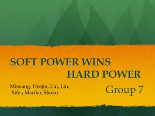 Group 7
SOFT POWER WINS
HARD POWER
Minsang, Heejin, Lin, Lin,
Xifei, Mariko, Shoko
 