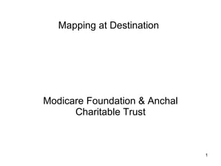Mapping at Destination Modicare Foundation & Anchal Charitable Trust 