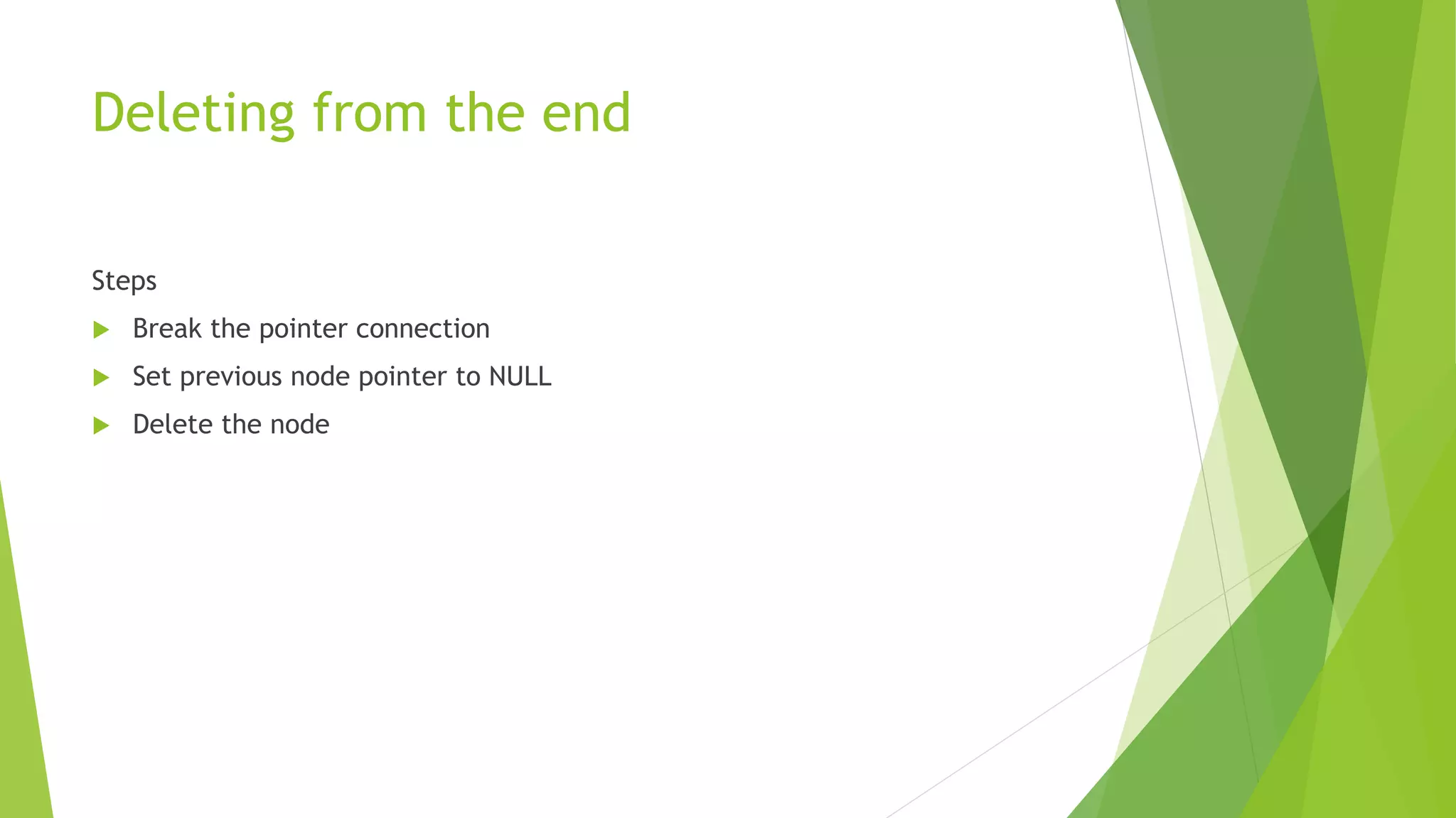 Deleting from the end
Steps
 Break the pointer connection
 Set previous node pointer to NULL
 Delete the node
 