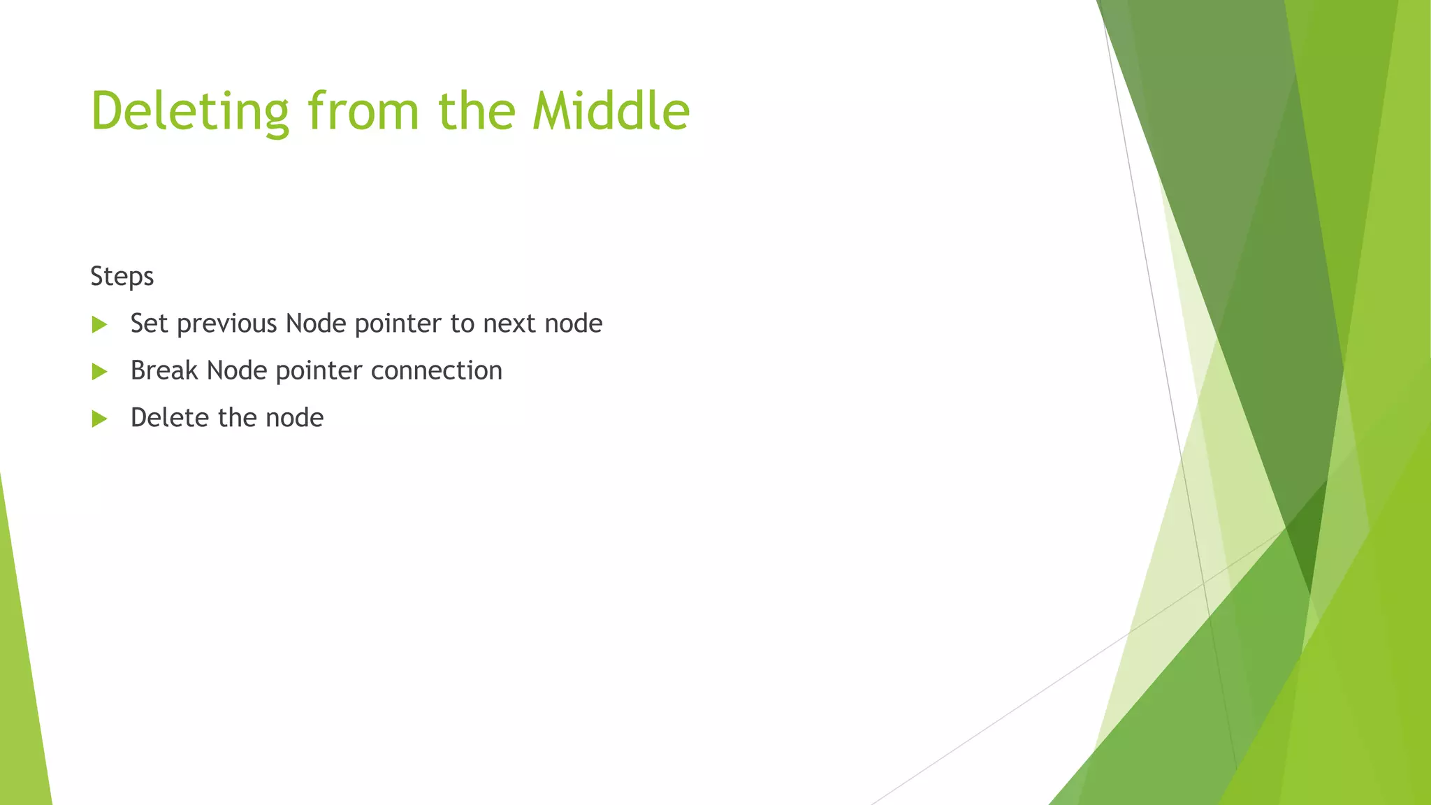 Deleting from the Middle
Steps
 Set previous Node pointer to next node
 Break Node pointer connection
 Delete the node
 