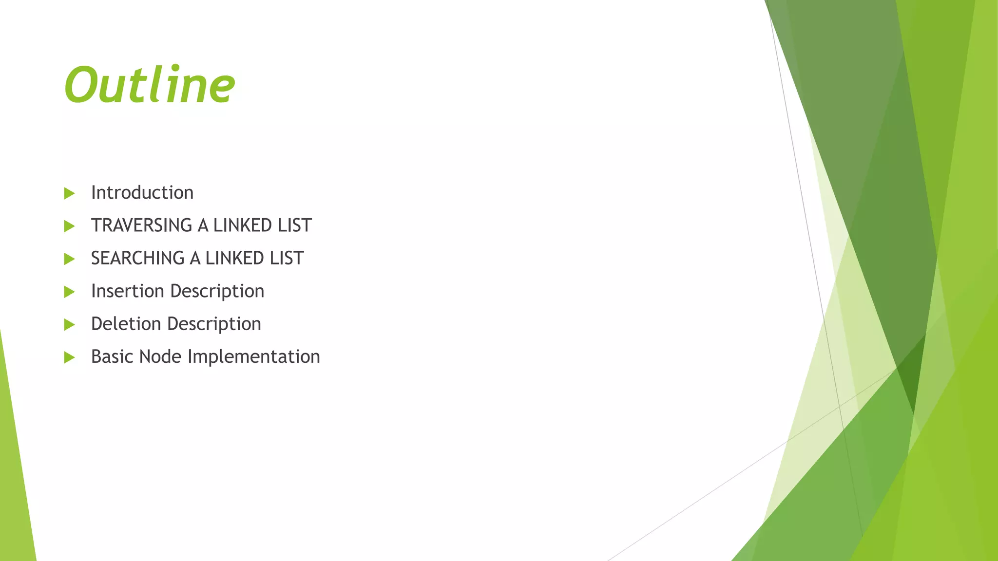 Outline
 Introduction
 TRAVERSING A LINKED LIST
 SEARCHING A LINKED LIST
 Insertion Description
 Deletion Description
 Basic Node Implementation
 